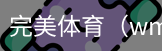 完美体育，WMsports，完美体育官方，完美体育平台，完美体育下载